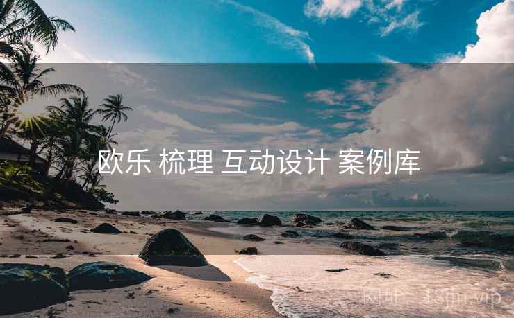 欧乐 梳理 互动设计 案例库