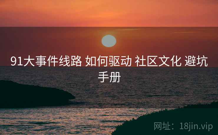 91大事件线路 如何驱动 社区文化 避坑手册