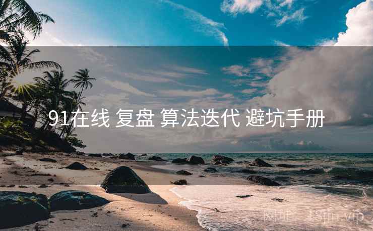 91在线 复盘 算法迭代 避坑手册