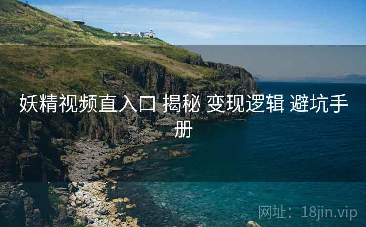 妖精视频直入口 揭秘 变现逻辑 避坑手册