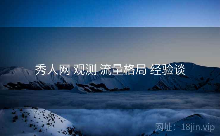 秀人网 观测 流量格局 经验谈