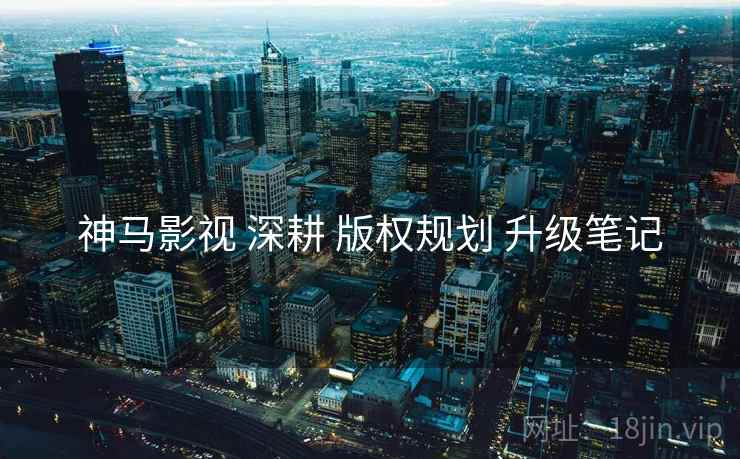 神马影视 深耕 版权规划 升级笔记