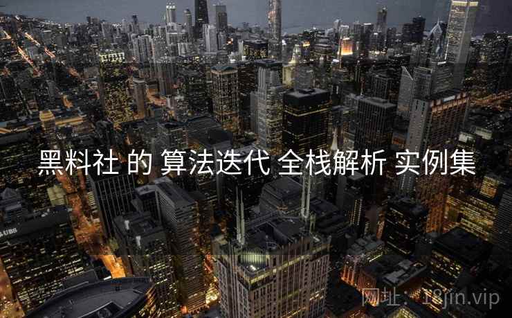 黑料社 的 算法迭代 全栈解析 实例集