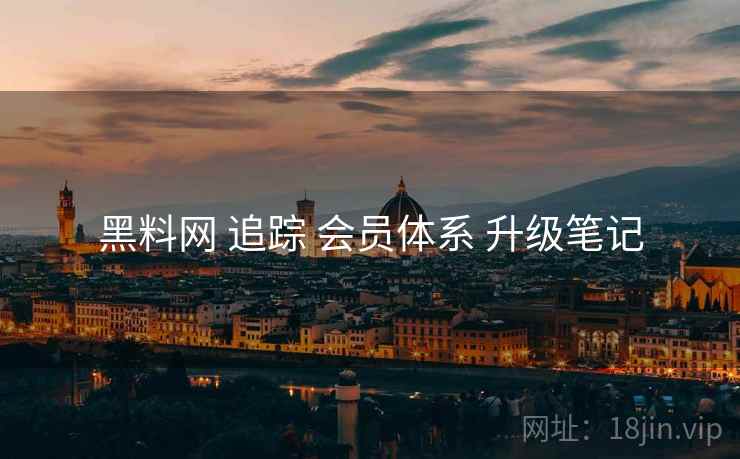 黑料网 追踪 会员体系 升级笔记