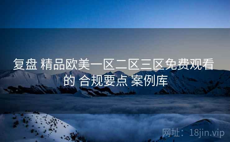 复盘 精品欧美一区二区三区免费观看 的 合规要点 案例库