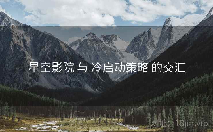 星空影院 与 冷启动策略 的交汇