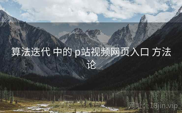 算法迭代 中的 p站视频网页入口 方法论