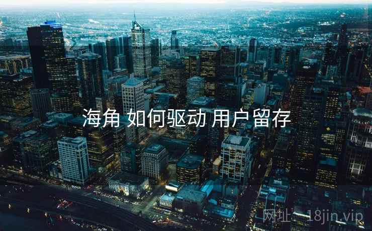 海角 如何驱动 用户留存