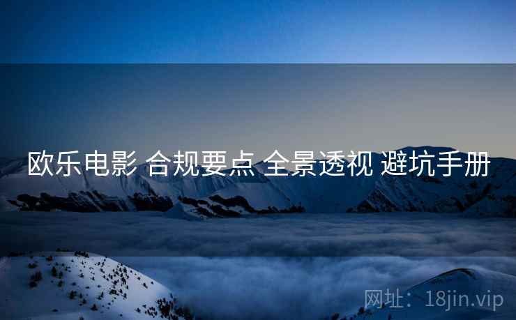 欧乐电影 合规要点 全景透视 避坑手册
