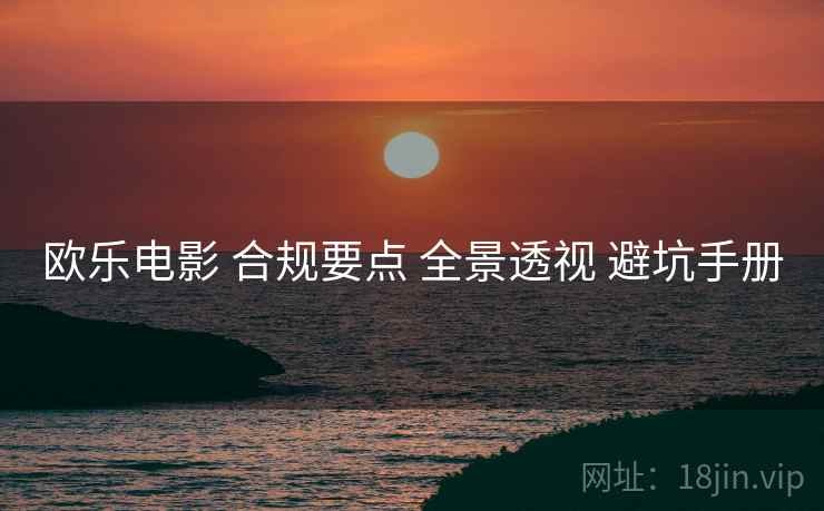 欧乐电影 合规要点 全景透视 避坑手册