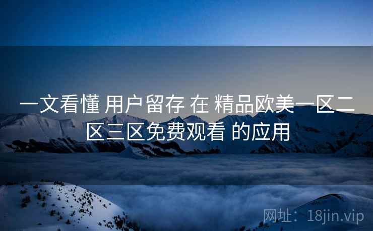 一文看懂 用户留存 在 精品欧美一区二区三区免费观看 的应用