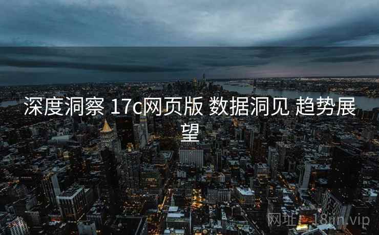 深度洞察 17c网页版 数据洞见 趋势展望