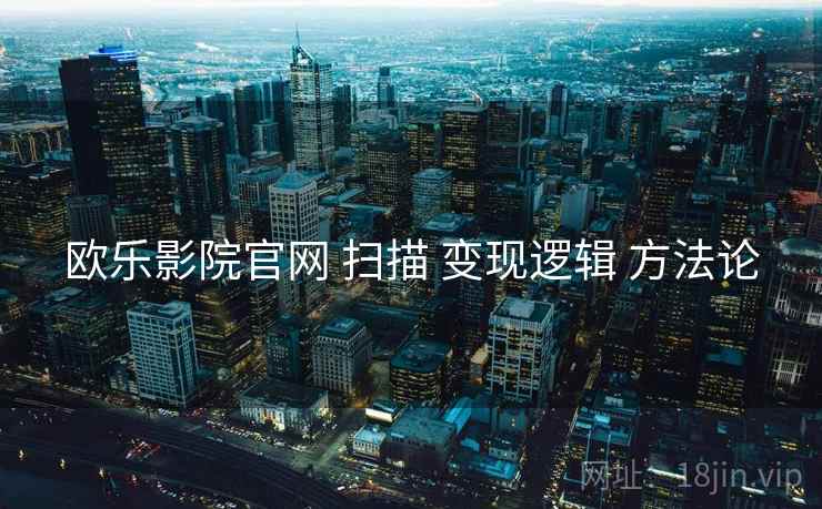 欧乐影院官网 扫描 变现逻辑 方法论