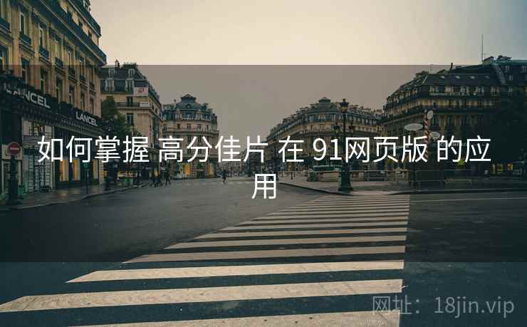 如何掌握 高分佳片 在 91网页版 的应用