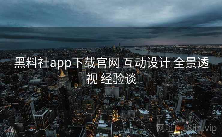黑料社app下载官网 互动设计 全景透视 经验谈