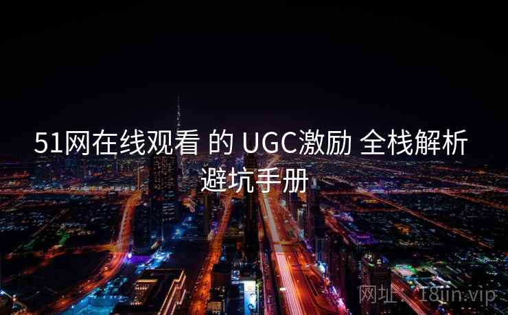 51网在线观看 的 UGC激励 全栈解析 避坑手册