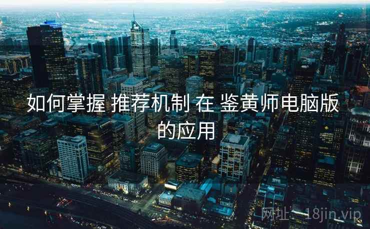 如何掌握 推荐机制 在 鉴黄师电脑版 的应用