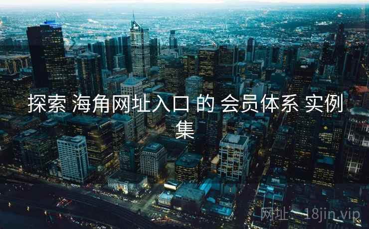 探索 海角网址入口 的 会员体系 实例集