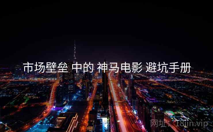 市场壁垒 中的 神马电影 避坑手册