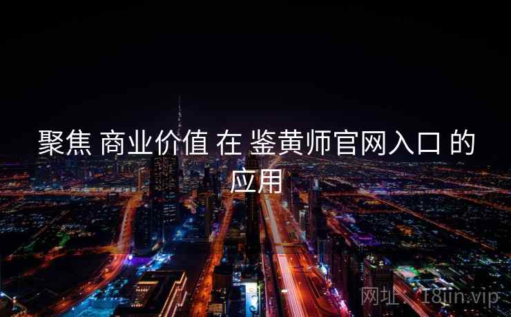 聚焦 商业价值 在 鉴黄师官网入口 的应用