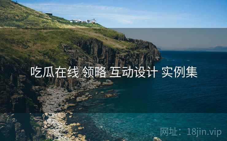 吃瓜在线 领略 互动设计 实例集