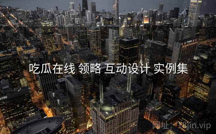 吃瓜在线 领略 互动设计 实例集