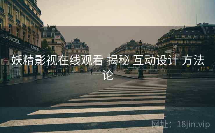 妖精影视在线观看 揭秘 互动设计 方法论