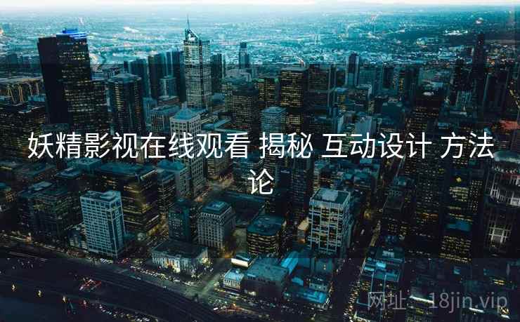 妖精影视在线观看 揭秘 互动设计 方法论