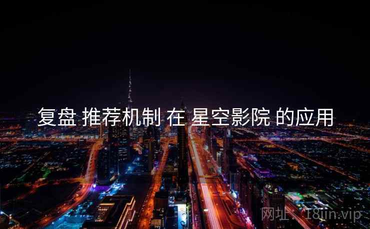 复盘 推荐机制 在 星空影院 的应用