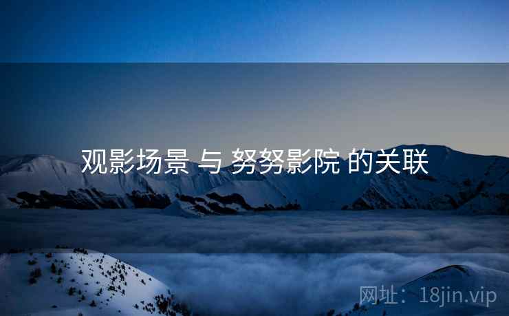 观影场景 与 努努影院 的关联