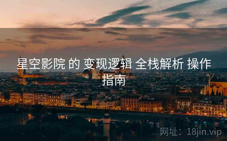 星空影院 的 变现逻辑 全栈解析 操作指南