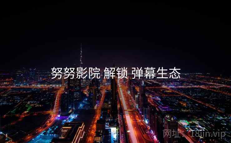 努努影院 解锁 弹幕生态