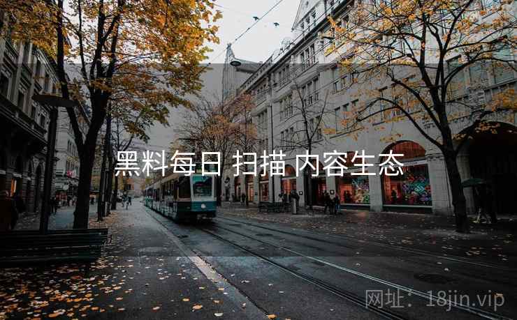 黑料每日 扫描 内容生态