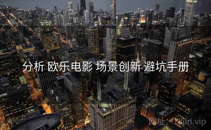 分析 欧乐电影 场景创新 避坑手册